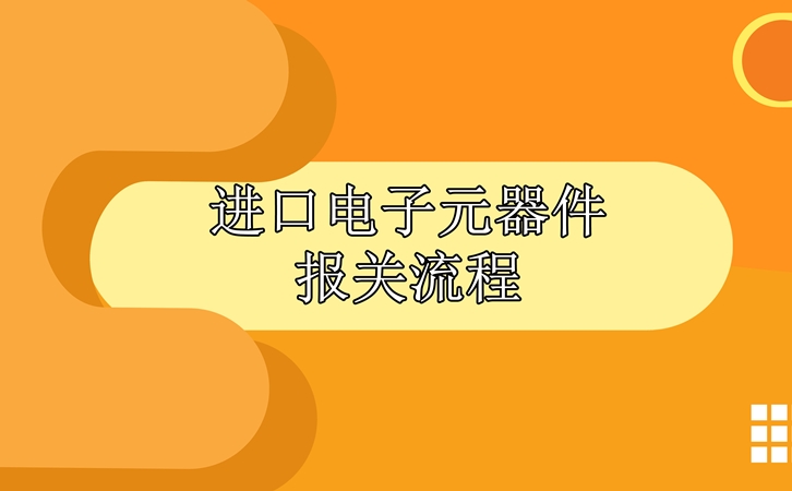 進(jìn)口電子元器件報關(guān)流程，請查收!_副本.jpg